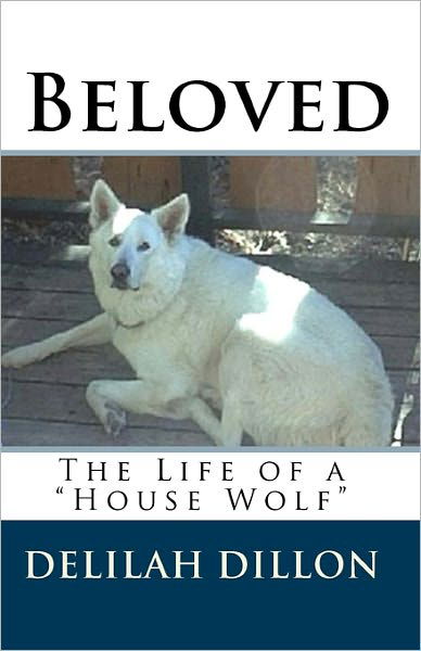 Beloved: the Life of a House Wolf - Delilah Dillon - Books - Createspace - 9781453793596 - August 26, 2010