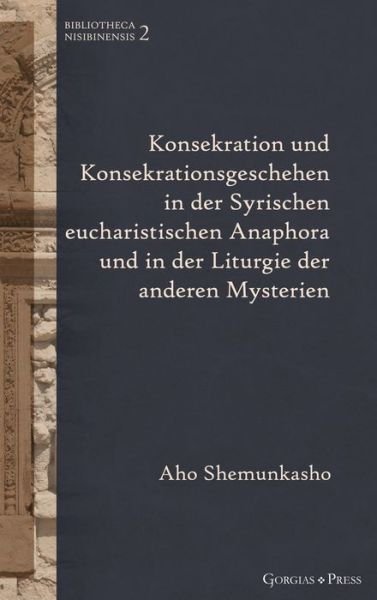 Cover for Aho Shemunkasho · Konsekration und Konsekrationsgeschehen in der Syrischen eucharistischen Anaphora und in der Liturgie der anderen Mysterien: - - Bibliotheca Nisibinensis (Hardcover bog) (2021)