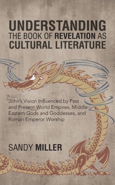 Cover for Sandy Miller · Understanding the Book of Revelation As Cultural Literature: John's Vision Influenced by Past and Present World Empires, Middle Eastern Gods and Goddesses, and Roman Emperor Worship (Paperback Book) (2013)