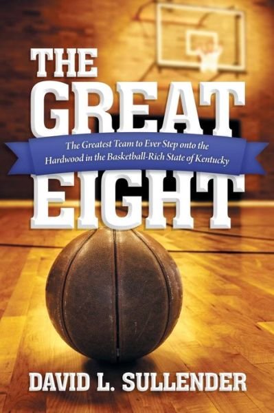 Cover for David L. Sullender · The Great Eight: the Greatest Team to Ever Step Onto the Hardwood in the Basketball-rich State of Kentucky (Paperback Book) (2013)