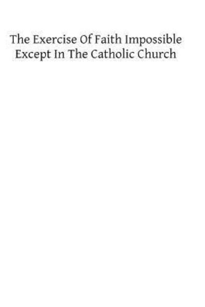 Cover for W G Penny · The Exercise of Faith Impossible Except in the Catholic Church (Paperback Book) (2013)