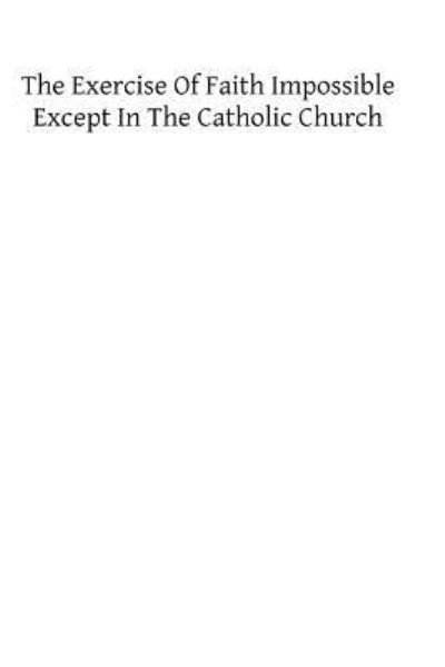 Cover for W G Penny · The Exercise of Faith Impossible Except in the Catholic Church (Pocketbok) (2013)