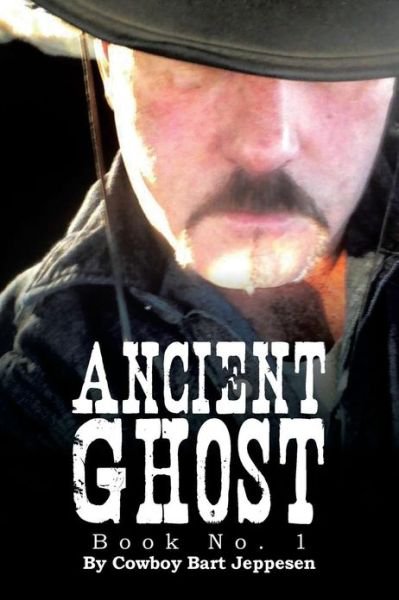 Ancient Ghost: Book No. 1 - Cowboy Bart Jeppesen - Livros - XLIBRIS - 9781483617596 - 11 de abril de 2013