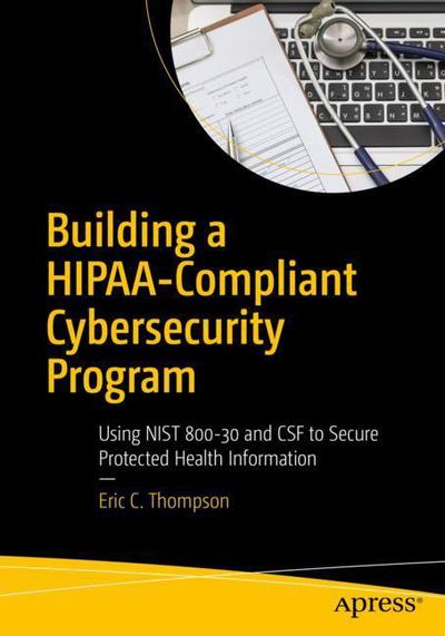 Cover for Eric C. Thompson · Building a HIPAA-Compliant Cybersecurity Program: Using NIST 800-30 and CSF to Secure Protected Health Information (Paperback Book) [1st edition] (2017)