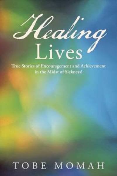 Cover for Tobe Momah · Healing Lives: True Stories of Encouragement and Achievement in the Midst of Sickness! (Paperback Bog) (2014)