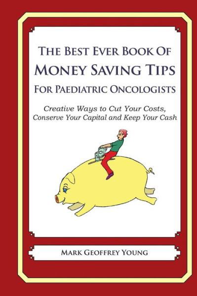 Cover for Mark Geoffrey Young · The Best Ever Book of Money Saving Tips for Paediatric Oncologists: Creative Ways to Cut Your Costs, Conserve Your Capital and Keep Your Cash (Paperback Bog) (2013)