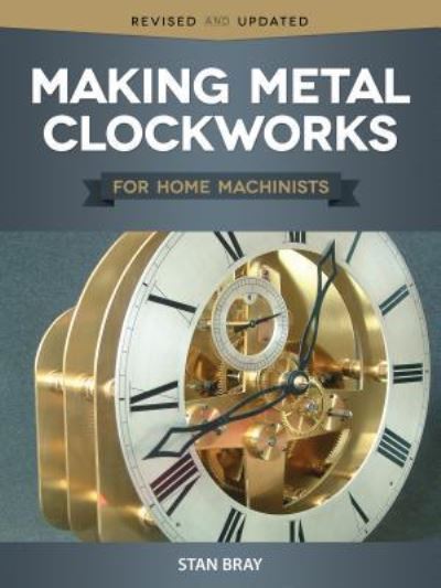 Cover for Stan Bray · Making Metal Clockworks for Home Machinists (Book) (2020)