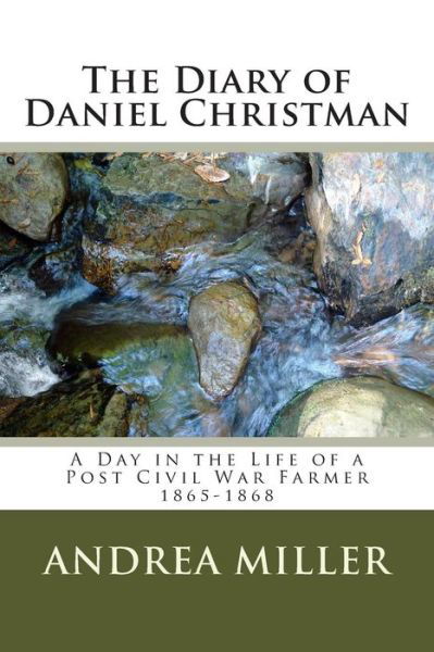 The Diary of Daniel Christman: 1865-1868 - Andrea Miller - Books - Createspace - 9781505320596 - December 3, 2014