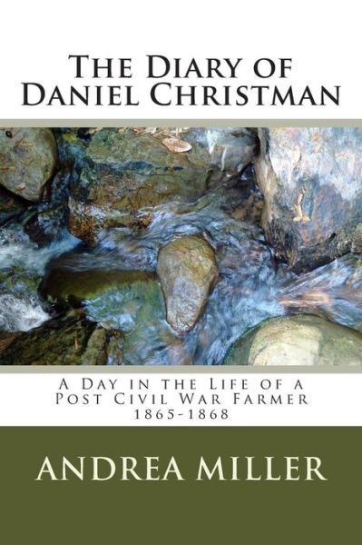 The Diary of Daniel Christman: 1865-1868 - Andrea Miller - Livres - Createspace - 9781505320596 - 3 décembre 2014