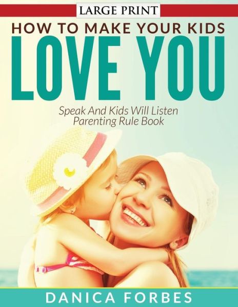 Cover for Danica Forbes · How to Make Your Kids Love You: Speak and Kids Will Listen - Parenting Rule Book (Paperback Book) (2015)