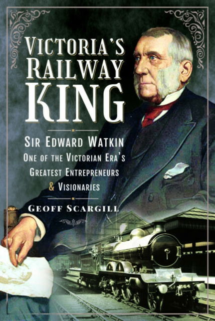 Cover for Geoff Scargill · Victoria's Railway King: Sir Edward Watkin, One of the Victorian Era’s Greatest Entrepreneurs and Visionaries (Paperback Book) (2025)