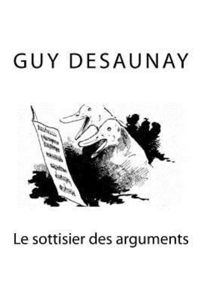 Le sottisier des arguments - Guy Desaunay - Books - Createspace Independent Publishing Platf - 9781533602596 - June 9, 2016