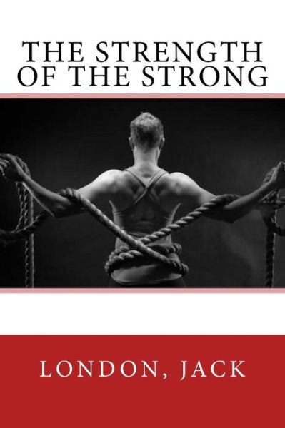 The Strength of the Strong - Jack London - Kirjat - Createspace Independent Publishing Platf - 9781547083596 - torstai 1. kesäkuuta 2017