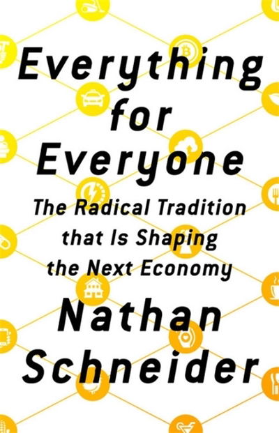 Cover for Nathan Schneider · Everything for Everyone: The Radical Tradition that Is Shaping the Next Economy (Hardcover Book) (2018)