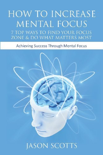 Cover for Jason Scotts · How to Increase Mental Focus: 7 Top Ways to Find Your Focus Zone &amp; Do What Matters Most: Achieving Success Through Mental Focus (Taschenbuch) (2013)