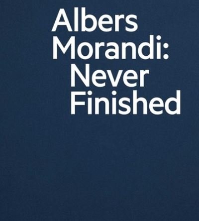 Albers and Morandi: Never Finished - Josef Albers - Bøker - David Zwirner - 9781644230596 - 21. oktober 2021