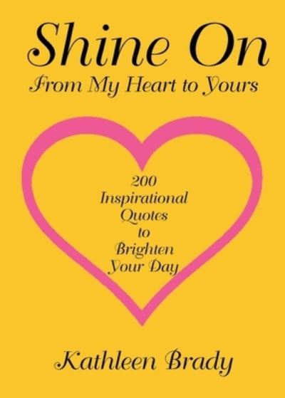 Shine On: 200 Inspirational Quotes to Brighten Your Day from My Heart to Yours - Kathleen Brady - Books - Christian Faith Publishing, Inc - 9781645697596 - April 13, 2020