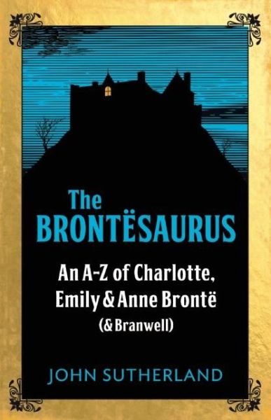 Cover for Jon Sutherland · The Brontesaurus: An A–Z of Charlotte, Emily and Anne Bronte (and Branwell) (Paperback Book) (2017)