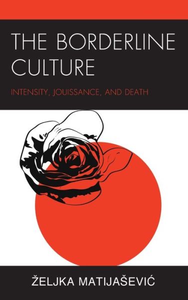 Cover for Zeljka Matijasevic · The Borderline Culture: Intensity, Jouissance, and Death - Psychoanalytic Studies: Clinical, Social, and Cultural Contexts (Inbunden Bok) (2021)