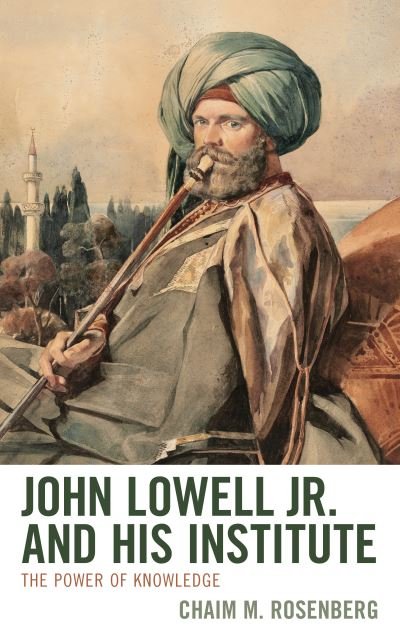 Cover for Chaim M. Rosenberg · John Lowell Jr. and His Institute: The Power of Knowledge (Gebundenes Buch) (2021)