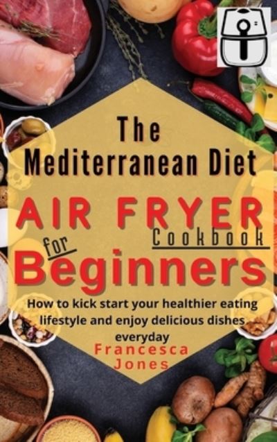 Cover for Francesca Jones · Mediterranean Diet Air Fryer Cookbook for Beginners (Hardcover Book) (2021)