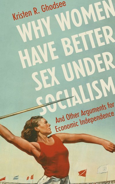 Cover for Kristen Ghodsee · Why Women Have Better Sex Under Socialism: And Other Arguments for Economic Independence (Hardcover bog) (2018)
