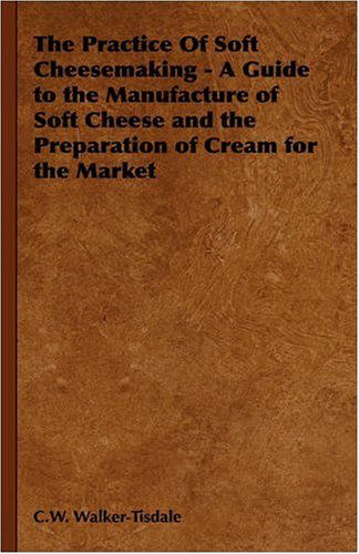 The Practice of Soft Cheesemaking - a Guide to the Manufacture of Soft Cheese and the Preparation of Cream for the Market - C. W. Walker-tisdale - Books - Read Country Book - 9781905124596 - October 7, 2005