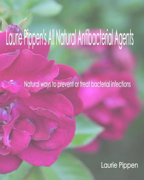 Cover for Laurie Pippen · Laurie Pippen's All Natural Antibacterial Agents: Natural Ways to Prevent or Treat Bacterial Infection (Paperback Book) (2015)