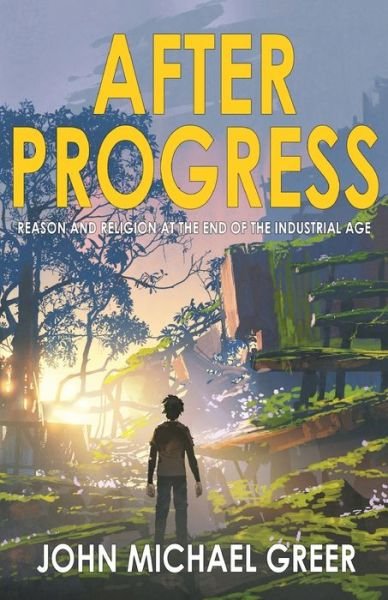 After Progress: Reason and Religion at the End of the Industrial Age - John Michael Greer - Livros - Founders House Publishing LLC - 9781945810596 - 1 de dezembro de 2021