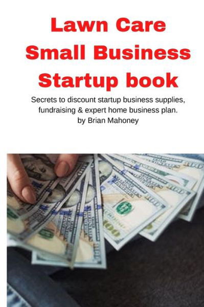 Cover for Brian Mahoney · Lawn Care Small Business Startup book: Secrets to discount startup business supplies, fundraising &amp; expert home business plan (Taschenbuch) (2020)