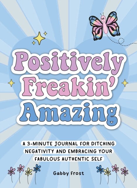 Cover for Gabby Frost · Positively Freakin' Amazing: A 3-minute journal for ditching negativity and embracing your fabulous, authentic self (Taschenbuch) (2024)