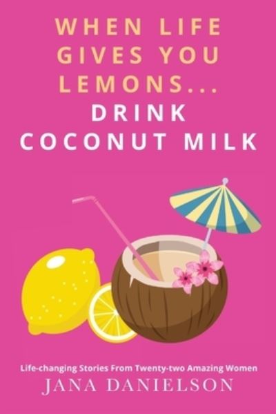 Cover for Jana Danielson · When Life Gives You Lemons, Drink Coconut Milk (Book) (2022)