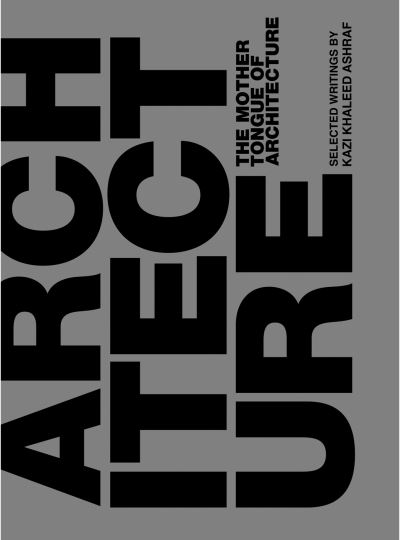 The Mother Tongue of Architecture: Selected Writing from Kazi Khaleed Ashraf - Kazi Ashraf - Books - Oro Editions - 9781957183596 - June 18, 2024