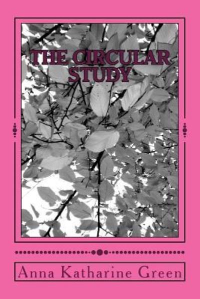 The Circular Study - Anna Katharine Green - Books - Createspace Independent Publishing Platf - 9781979963596 - December 30, 2017