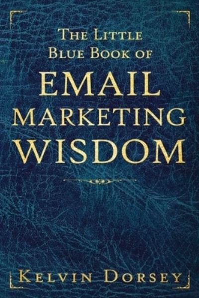 Cover for Kelvin Dorsey · The Little Blue Book of Email Marketing Wisdom - The Little Blue Book of Email Marketing Wisdom (Paperback Bog) (2018)