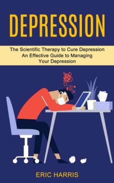 Eric Harris · Depression: The Scientific Therapy to Cure Depression (An Effective Guide to Managing Your Depression) (Paperback Book) (2021)