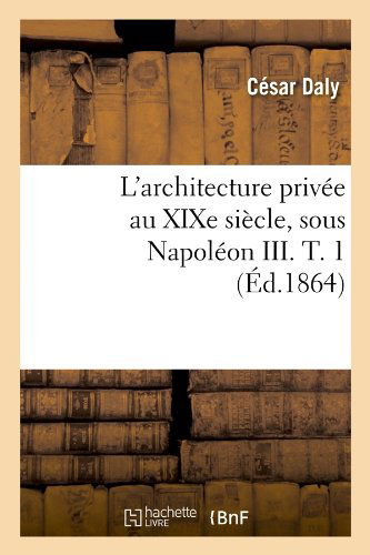 Cover for Cesar Daly · L'architecture Privee Au Xixe Siecle, Sous Napoleon Iii. T. 1 (Paperback Book) [French edition] (2012)