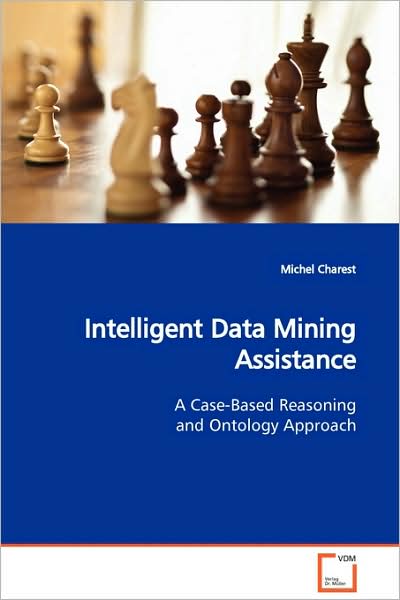 Intelligent Data Mining Assistance: a Case-based Reasoning and Ontology Approach - Michel Charest - Bøger - VDM Verlag Dr. Müller - 9783639119596 - 1. marts 2009