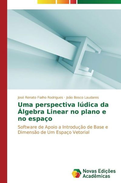 Cover for João Bosco Laudares · Uma Perspectiva Lúdica Da Álgebra Linear No Plano E No Espaço: Software De Apoio a Introdução De Base E Dimensão De Um Espaço Vetorial (Taschenbuch) [Portuguese edition] (2014)