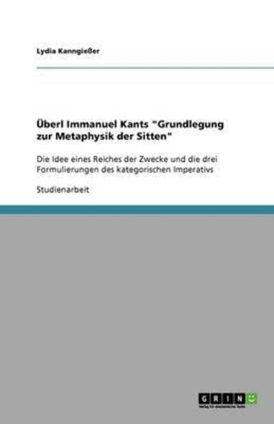 Cover for Lydia Kanngieer · UEberl Immanuel Kants &quot;Grundlegung zur Metaphysik der Sitten&quot;: Die Idee eines Reiches der Zwecke und die drei Formulierungen des kategorischen Imperativs (Paperback Book) [German edition] (2008)
