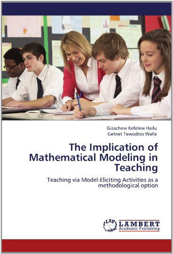 Cover for Getnet Tewodros Walle · The Implication of Mathematical Modeling in Teaching: Teaching Via Model-eliciting Activities As a Methodological Option (Paperback Book) (2012)