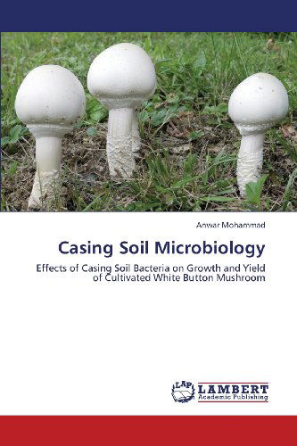 Casing Soil Microbiology: Effects of Casing Soil Bacteria on Growth and Yield  of Cultivated White Button Mushroom - Anwar Mohammad - Libros - LAP LAMBERT Academic Publishing - 9783659373596 - 11 de julio de 2013