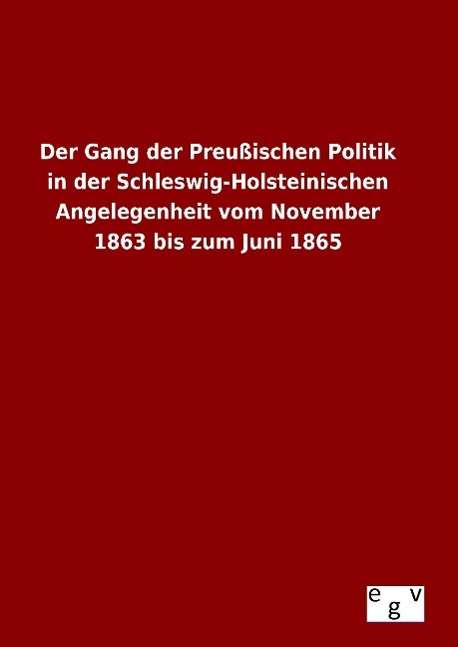 Cover for Ohne Autor · Der Gang Der Preussischen Politik in Der Schleswig-holsteinischen Angelegenheit Vom November 1863 Bis Zum Juni 1865 (Gebundenes Buch) (2015)