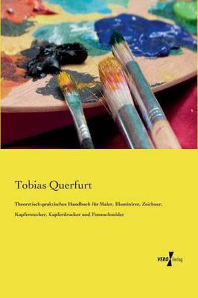 Cover for Tobias Querfurt · Theoretisch-praktisches Handbuch Fur Maler, Illuminirer, Zeichner, Kupferstecher, Kupferdrucker Und Formschneider (Paperback Book) (2019)