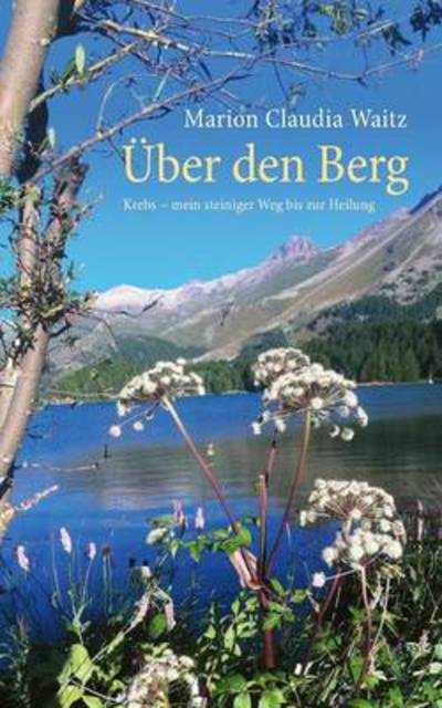 Cover for Marion Claudia Waitz · UEber den Berg: Krebs - mein steiniger Weg bis zur Heilung (Paperback Book) (2016)