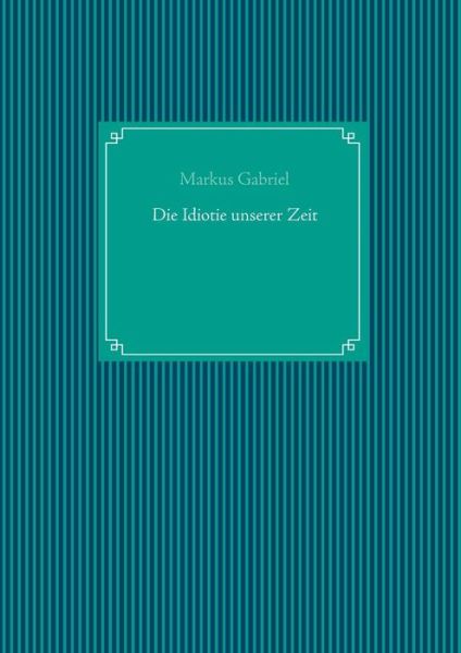 Die Idiotie unserer Zeit - Gabriel - Livros -  - 9783741290596 - 