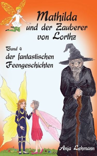 Cover for Anja Lehmann · Mathilda und der Zauberer von Lorthz: Band 4 der fantastischen Feengeschichten (Paperback Book) (2017)