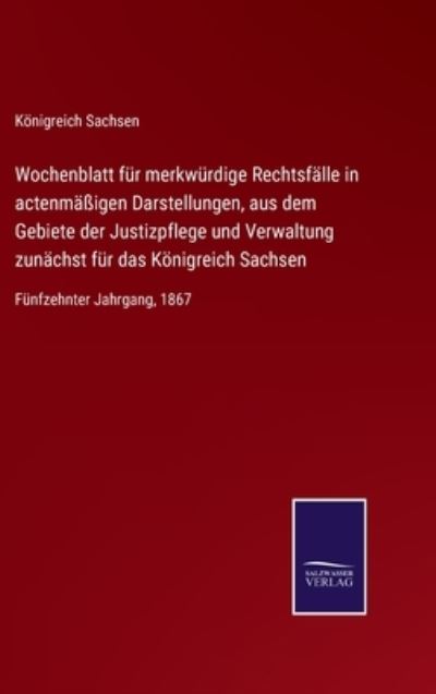 Cover for Königreich Sachsen · Wochenblatt für merkwürdige Rechtsfälle in actenmäßigen Darstellungen, aus dem Gebiete der Justizpflege und Verwaltung zunächst für das Königreich Sachsen (Hardcover Book) (2021)