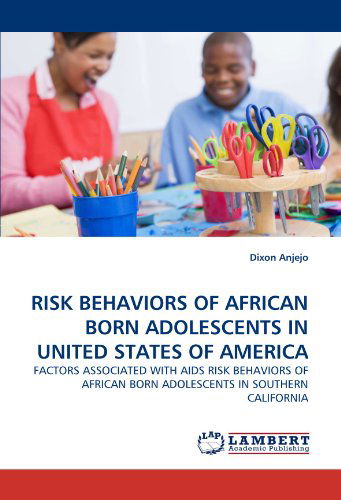 Risk Behaviors of African Born Adolescents in United States of America: Factors Associated with Aids Risk Behaviors of African Born Adolescents in Southern California - Dixon Anjejo - Livres - LAP LAMBERT Academic Publishing - 9783838349596 - 19 juin 2010