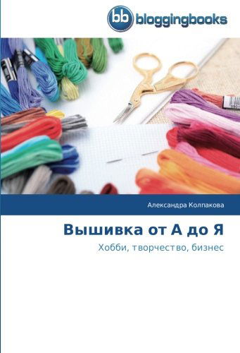 Cover for Aleksandra Kolpakova · Vyshivka Ot a Do Ya: Khobbi, Tvorchestvo, Biznes (Paperback Book) [Russian edition] (2014)